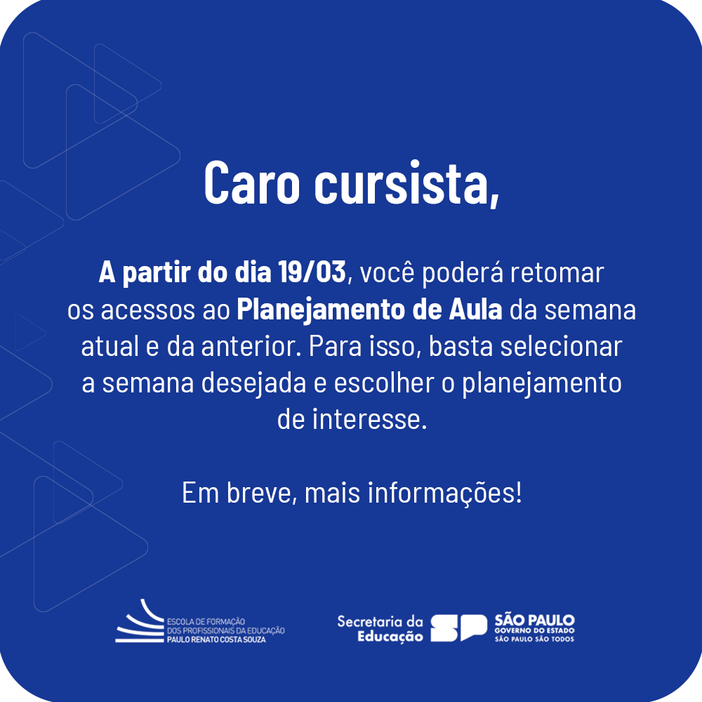Caro cursista, A partir do dia 19/03, você poderá retomar os acessos ao Planejamento de Aula da semana atual e da anterior. Para isso, basta selecionar a semana desejada e escolher o planejamento de interesse. Em breve, mais informações! (Rodapé com logotipos da Escola de Formação dos Profissionais da Educação, Secretaria da Educação e Governo do Estado de São Paulo.)